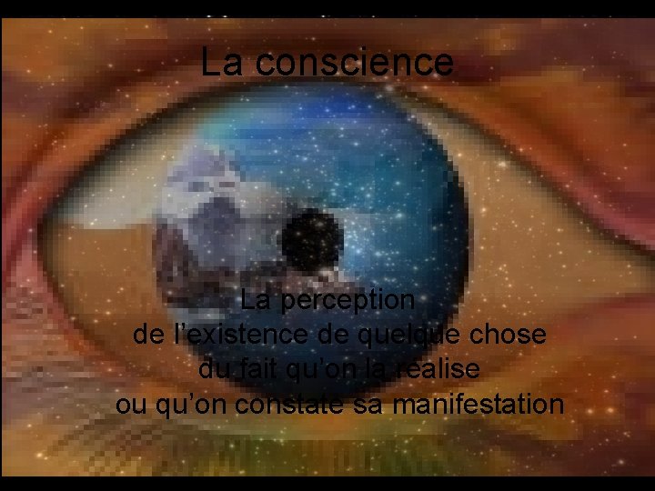 La conscience La perception de l’existence de quelque chose du fait qu’on la réalise