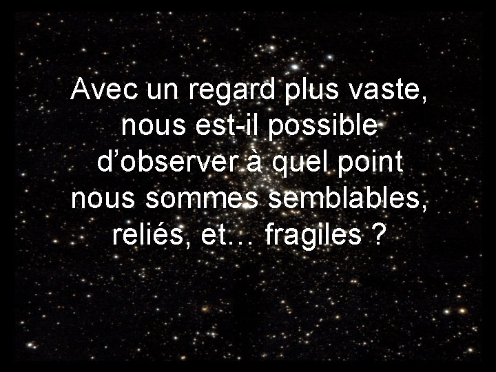 Avec un regard plus vaste, nous est-il possible d’observer à quel point nous sommes