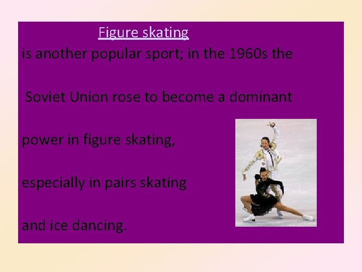 Figure skating is another popular sport; in the 1960 s the Soviet Union rose