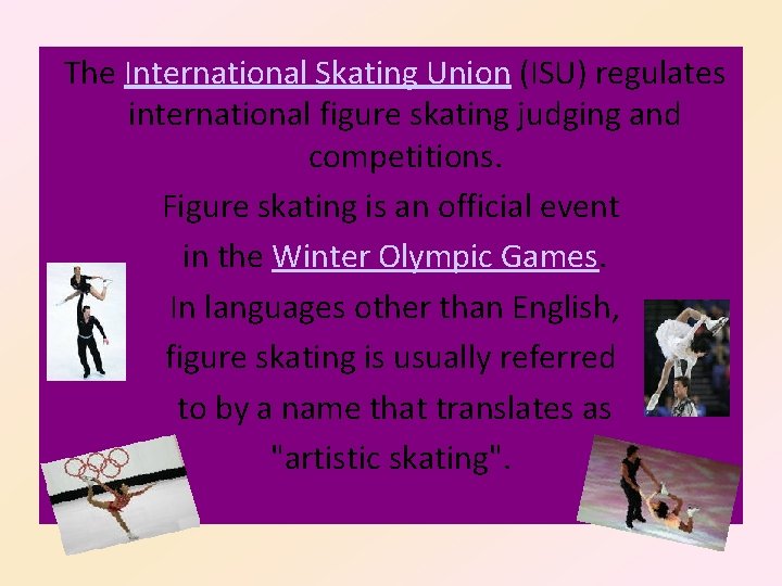 The International Skating Union (ISU) regulates international figure skating judging and competitions. Figure skating