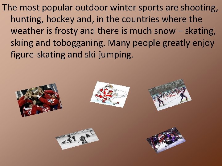 The most popular outdoor winter sports are shooting, hunting, hockey and, in the countries
