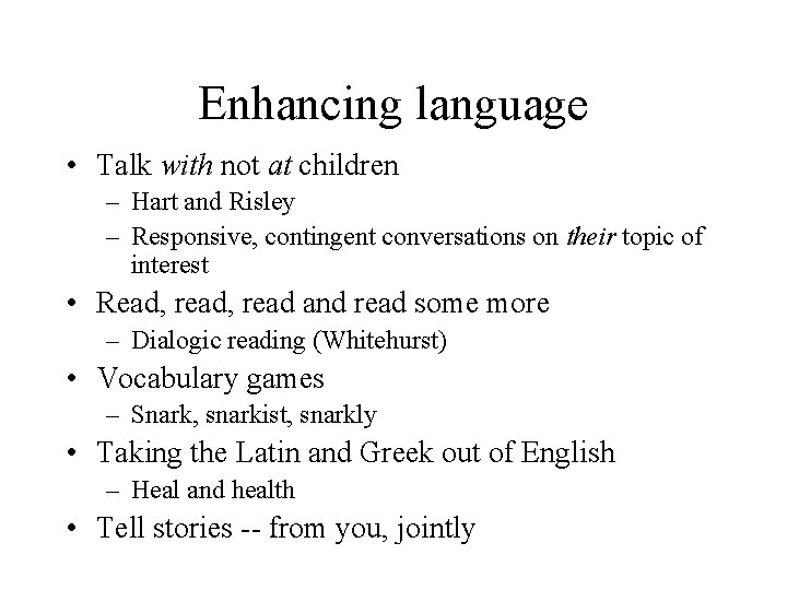 Enhancing language • Talk with not at children – Hart and Risley – Responsive,