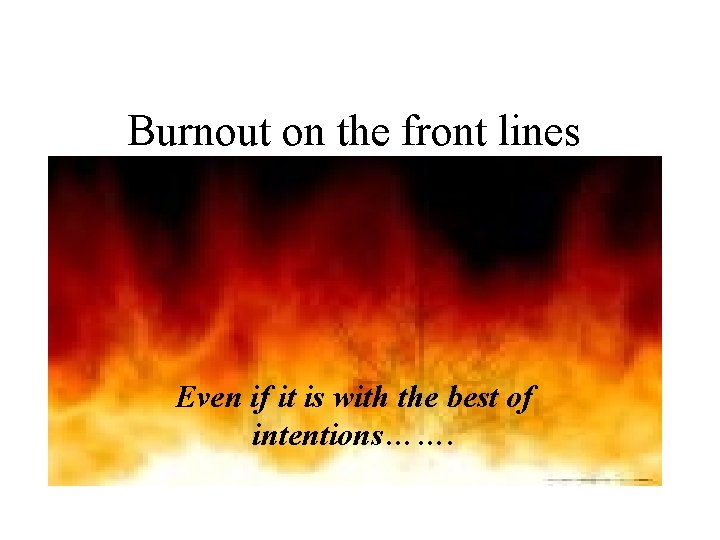 Burnout on the front lines Even if it is with the best of intentions…….