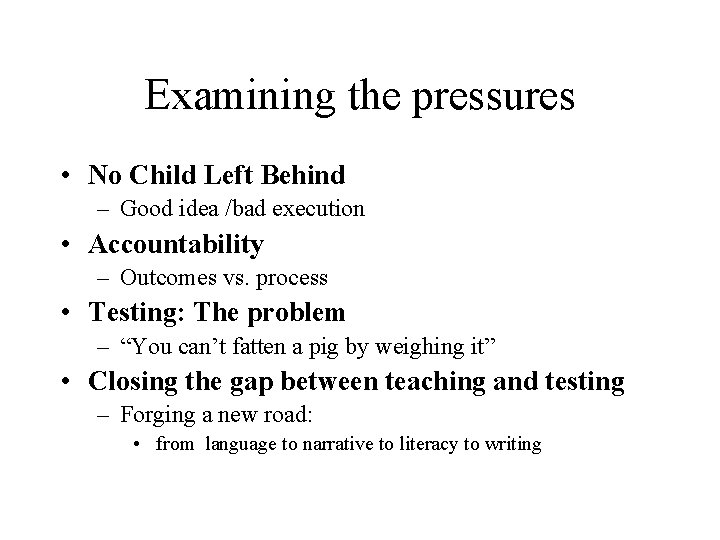 Examining the pressures • No Child Left Behind – Good idea /bad execution •