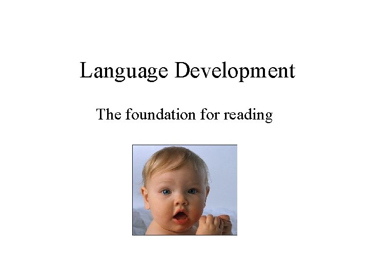 Language Development The foundation for reading 