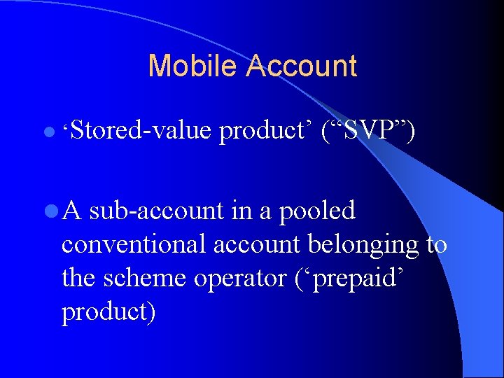 Mobile Account l ‘Stored-value product’ (“SVP”) l A sub-account in a pooled conventional account