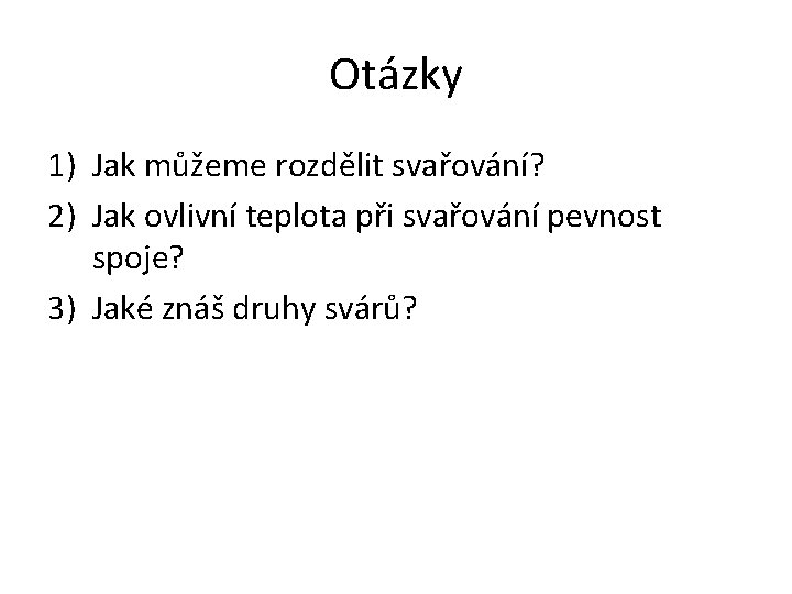 Otázky 1) Jak můžeme rozdělit svařování? 2) Jak ovlivní teplota při svařování pevnost spoje?