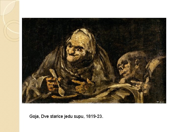 Goja, Dve starice jedu supu, 1819 -23. Goja, Dve starice jedu supu, 1819 -23.