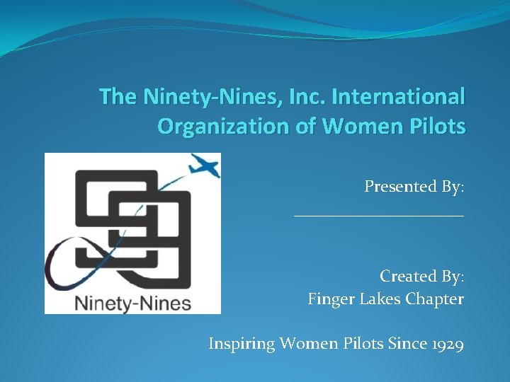 The Ninety-Nines, Inc. International Organization of Women Pilots Presented By: __________ Created By: Finger