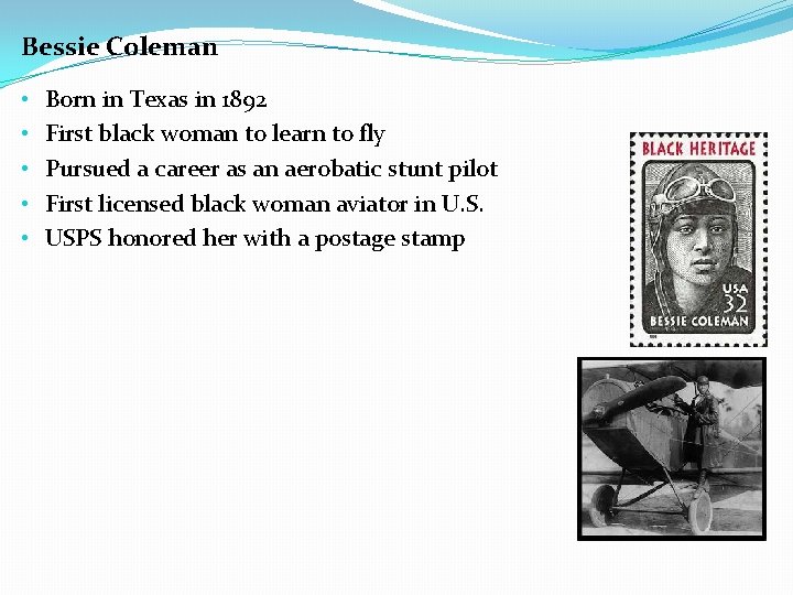 Bessie Coleman • • • Born in Texas in 1892 First black woman to