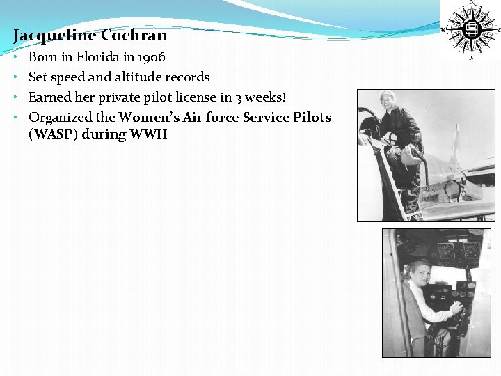 Jacqueline Cochran • • Born in Florida in 1906 Set speed and altitude records