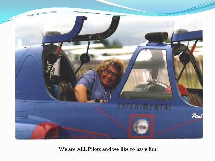 We are ALL Pilots and we like to have fun! 