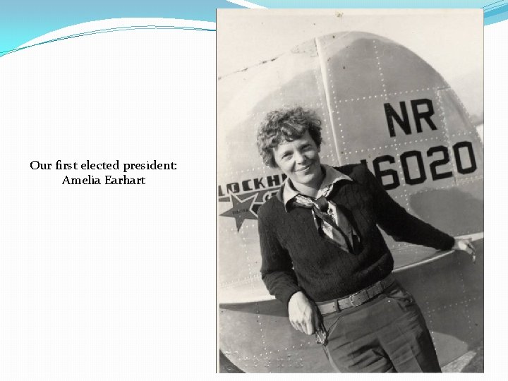Our first elected president: Amelia Earhart Our first elected president: Amelia Earhart