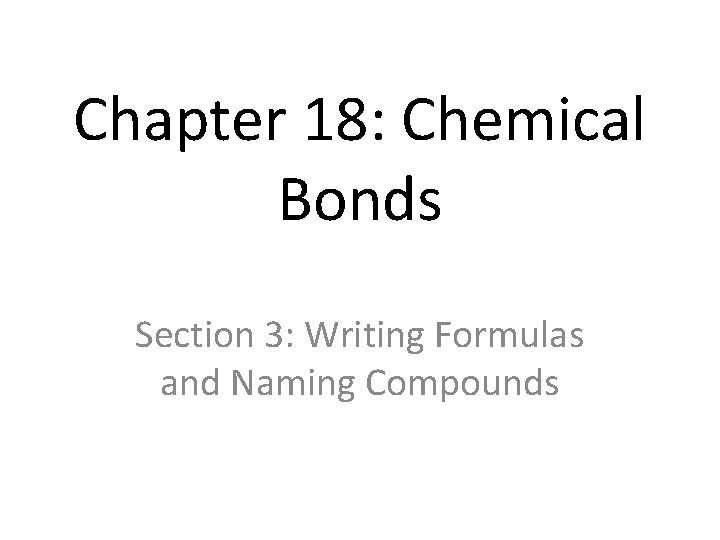Chapter 18: Chemical Bonds Section 3: Writing Formulas and Naming Compounds 