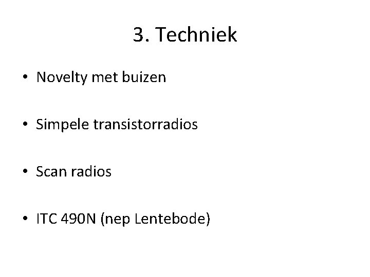 3. Techniek • Novelty met buizen • Simpele transistorradios • Scan radios • ITC 3. Techniek • Novelty met buizen • Simpele transistorradios • Scan radios • ITC