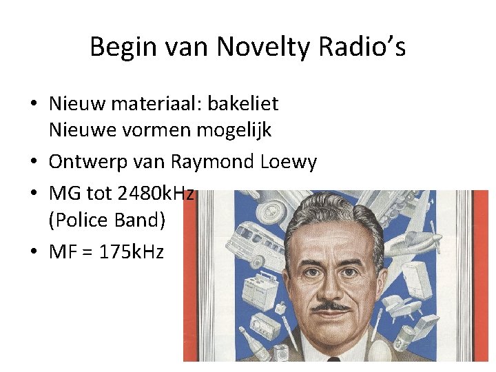 Begin van Novelty Radio’s • Nieuw materiaal: bakeliet Nieuwe vormen mogelijk • Ontwerp van Begin van Novelty Radio’s • Nieuw materiaal: bakeliet Nieuwe vormen mogelijk • Ontwerp van