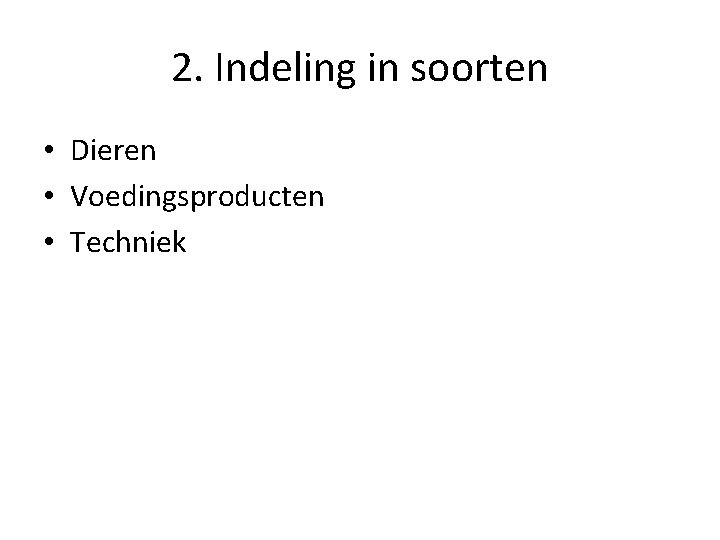 2. Indeling in soorten • Dieren • Voedingsproducten • Techniek 2. Indeling in soorten • Dieren • Voedingsproducten • Techniek