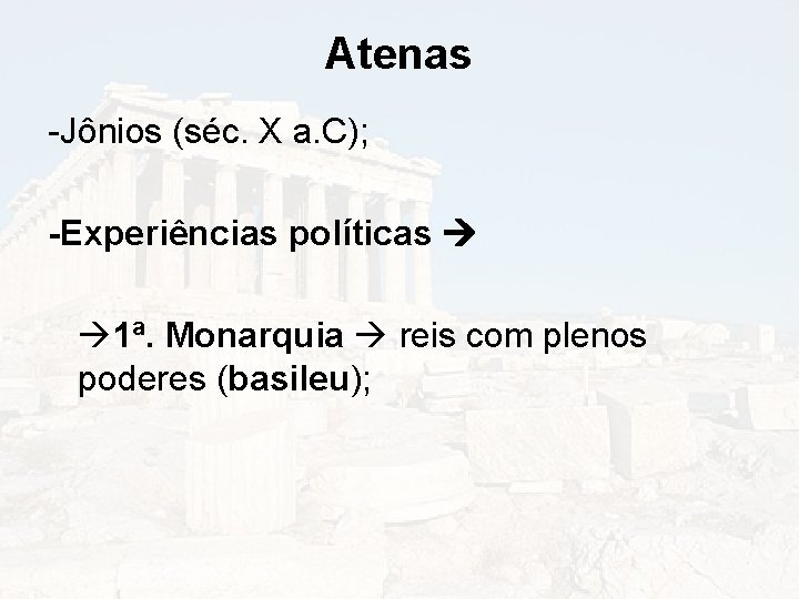 Atenas -Jônios (séc. X a. C); -Experiências políticas 1ª. Monarquia reis com plenos poderes