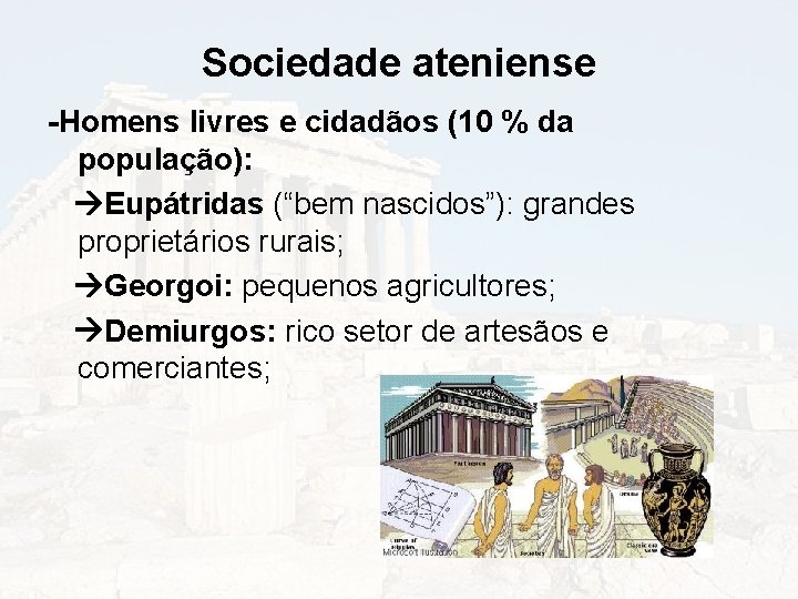 Sociedade ateniense -Homens livres e cidadãos (10 % da população): Eupátridas (“bem nascidos”): grandes
