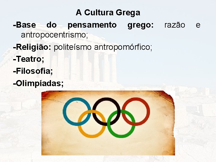 A Cultura Grega -Base do pensamento grego: razão e antropocentrismo; -Religião: politeísmo antropomórfico; -Teatro;
