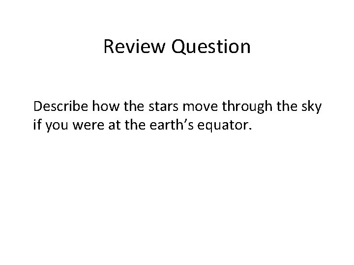 Review Question Describe how the stars move through the sky if you were at