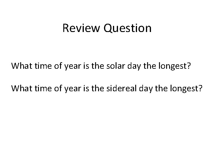 Review Question What time of year is the solar day the longest? What time