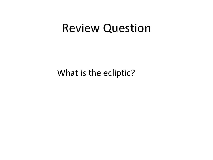 Review Question What is the ecliptic? 