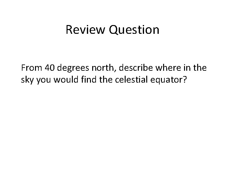 Review Question From 40 degrees north, describe where in the sky you would find