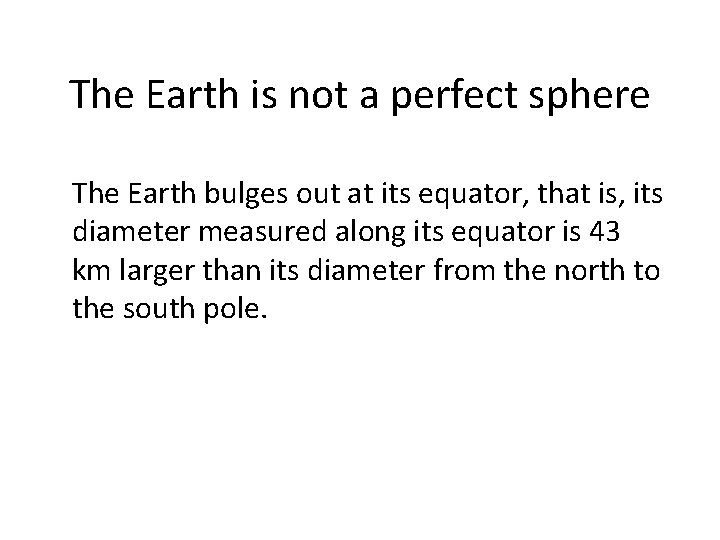 The Earth is not a perfect sphere The Earth bulges out at its equator,