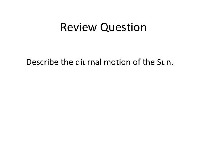 Review Question Describe the diurnal motion of the Sun. 