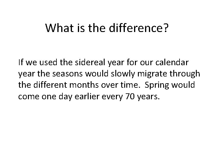 What is the difference? If we used the sidereal year for our calendar year