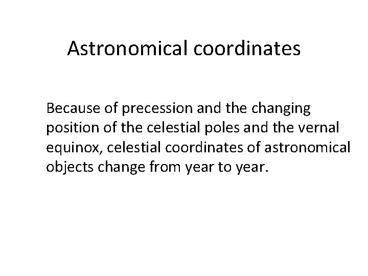 Astronomical coordinates Because of precession and the changing position of the celestial poles and