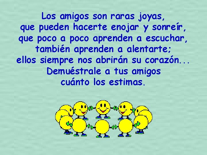 Los amigos son raras joyas, que pueden hacerte enojar y sonreír, que poco aprenden