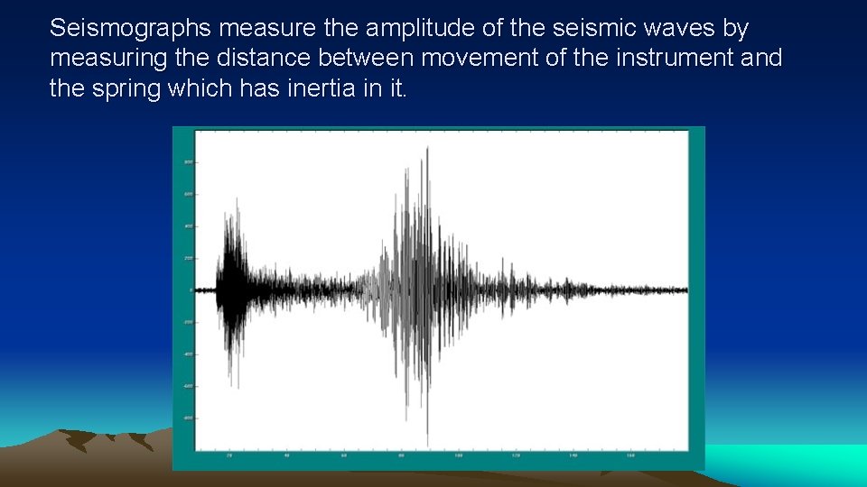 Seismographs measure the amplitude of the seismic waves by measuring the distance between movement
