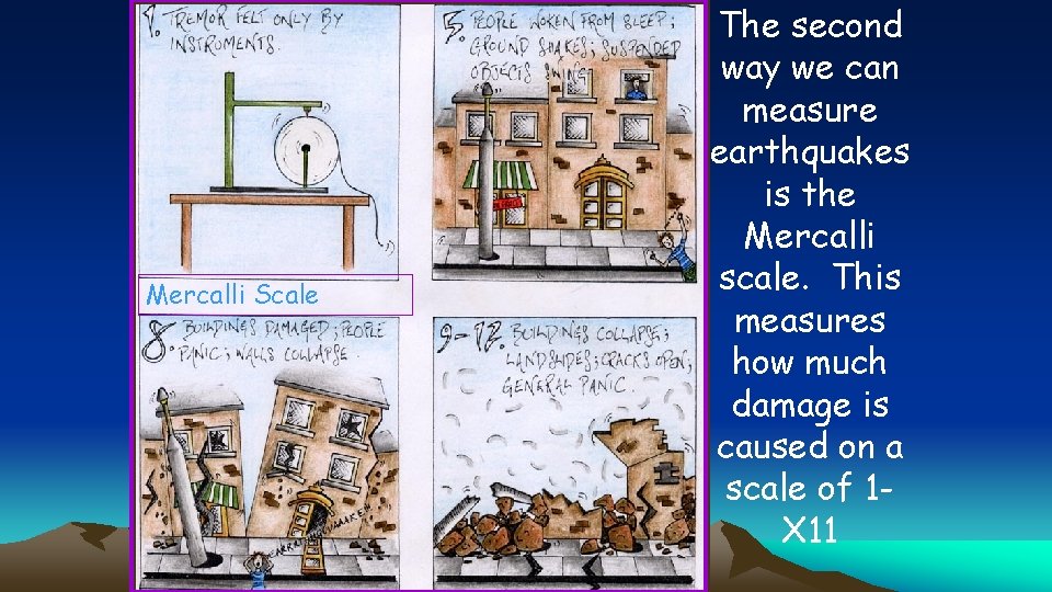 Mercalli Scale The second way we can measure earthquakes is the Mercalli scale. This