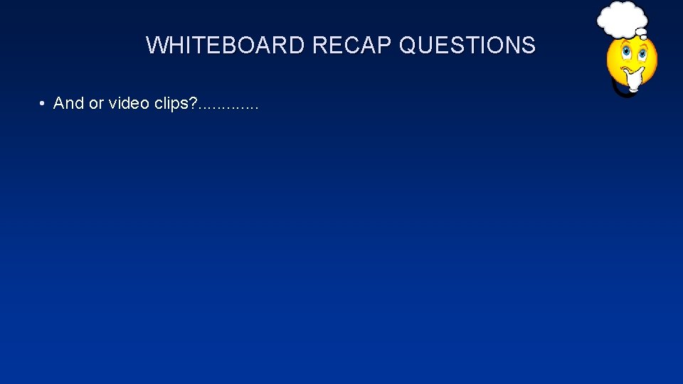 WHITEBOARD RECAP QUESTIONS • And or video clips? . . . 