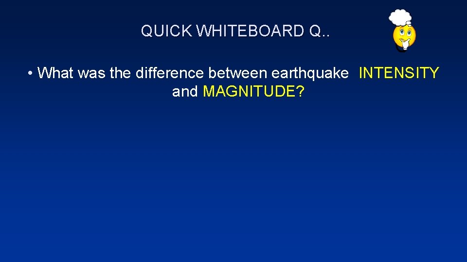 QUICK WHITEBOARD Q. . • What was the difference between earthquake INTENSITY and MAGNITUDE?