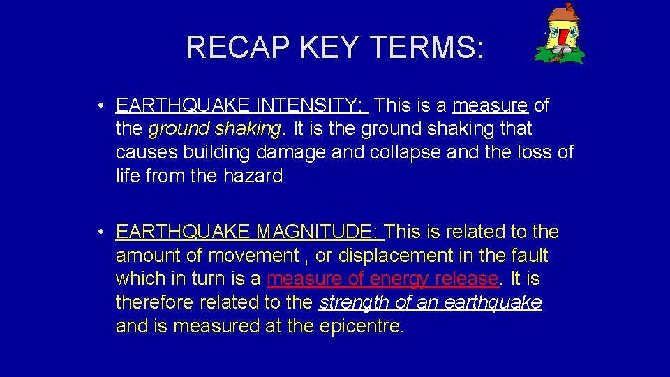 RECAP KEY TERMS: • EARTHQUAKE INTENSITY: This is a measure of the ground shaking.