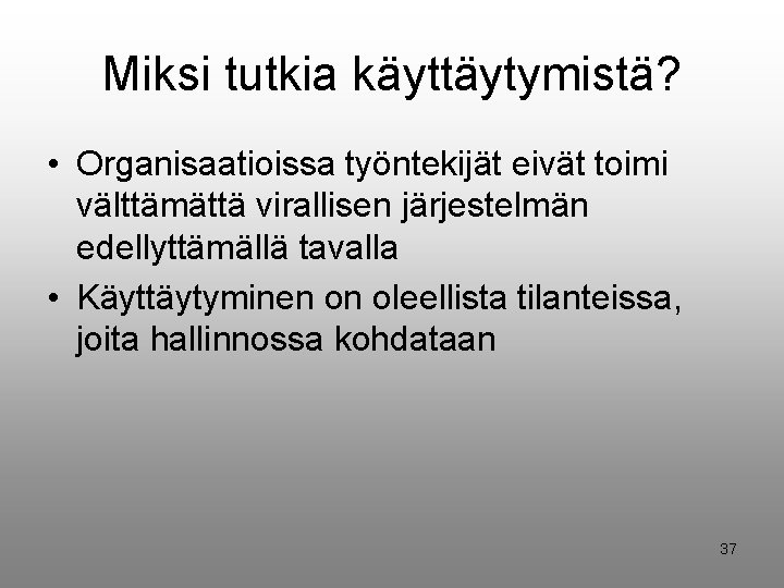 Miksi tutkia käyttäytymistä? • Organisaatioissa työntekijät eivät toimi välttämättä virallisen järjestelmän edellyttämällä tavalla •