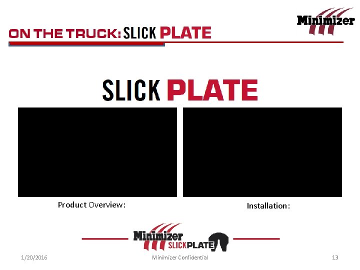 Slick Plate Product Overview: 1/20/2016 Installation: Minimizer Confidential 13 