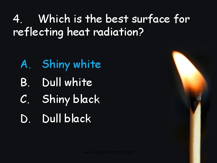 4. Which is the best surface for reflecting heat radiation? A. Shiny white B.