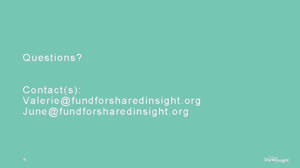 Questions? Contact(s): Valerie@fundforsharedinsight. org June@fundforsharedinsight. org 16 