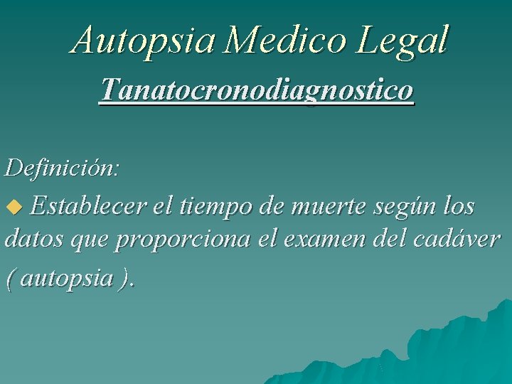 Autopsia Medico Legal Tanatocronodiagnostico Definición: Establecer el tiempo de muerte según los datos que