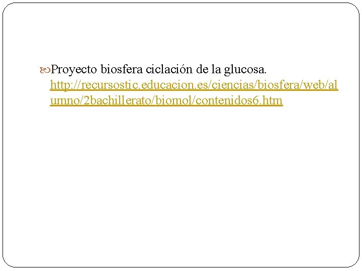  Proyecto biosfera ciclación de la glucosa. http: //recursostic. educacion. es/ciencias/biosfera/web/al umno/2 bachillerato/biomol/contenidos 6.