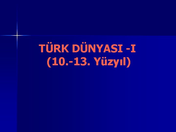 TÜRK DÜNYASI I (10. 13. Yüzyıl) 