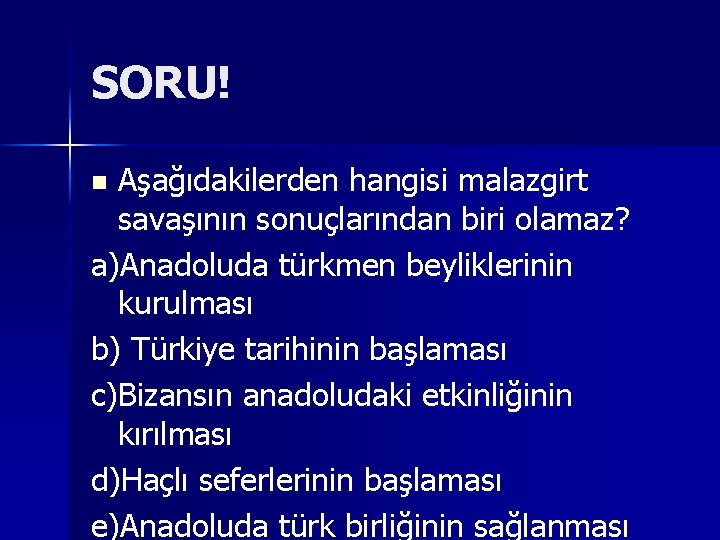 SORU! Aşağıdakilerden hangisi malazgirt savaşının sonuçlarından biri olamaz? a)Anadoluda türkmen beyliklerinin kurulması b) Türkiye