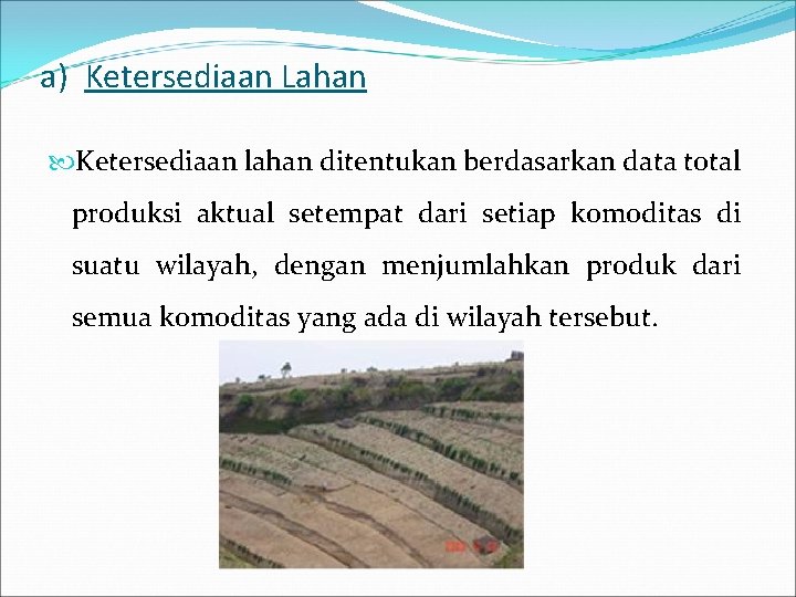 a) Ketersediaan Lahan Ketersediaan lahan ditentukan berdasarkan data total produksi aktual setempat dari setiap