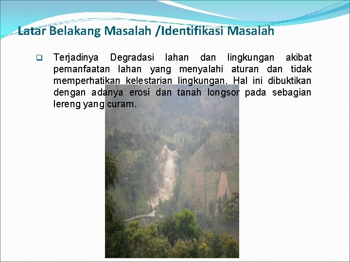 Latar Belakang Masalah /Identifikasi Masalah q Terjadinya Degradasi lahan dan lingkungan akibat pemanfaatan lahan