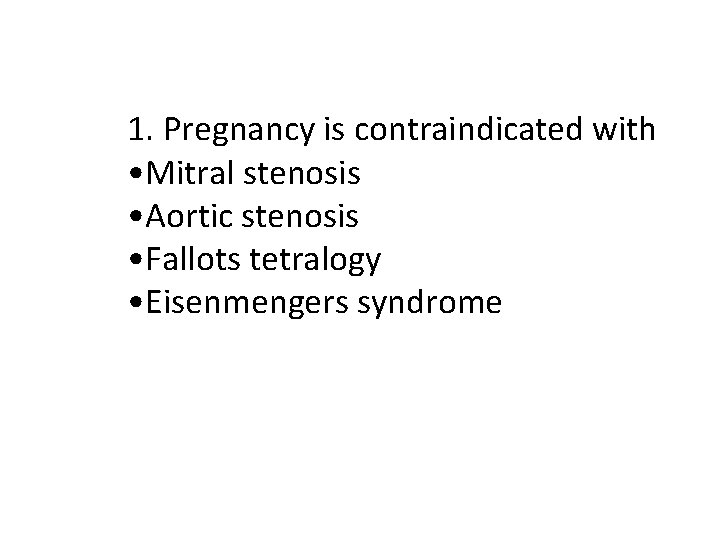 1. Pregnancy is contraindicated with • Mitral stenosis • Aortic stenosis • Fallots tetralogy