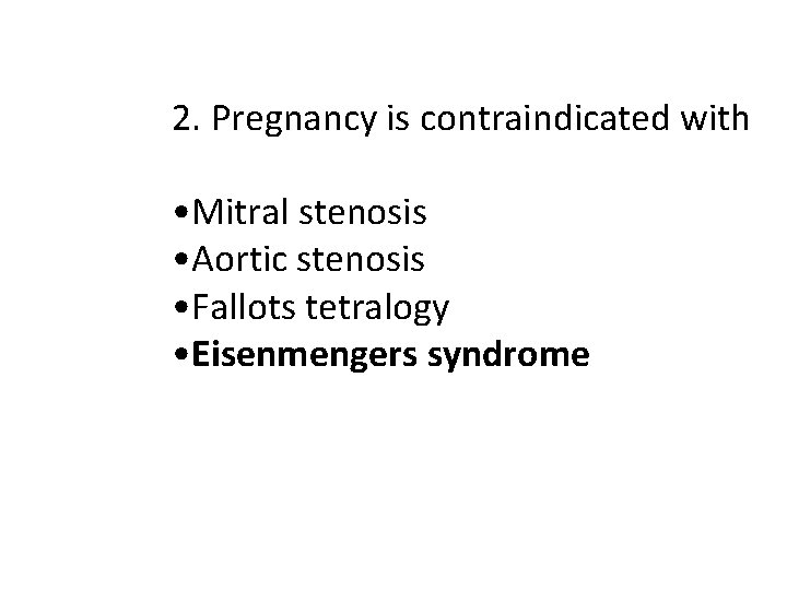 2. Pregnancy is contraindicated with • Mitral stenosis • Aortic stenosis • Fallots tetralogy